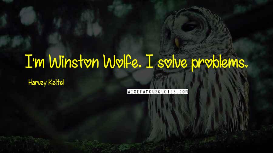 Harvey Keitel Quotes: I'm Winston Wolfe. I solve problems.