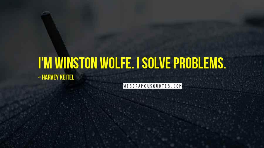 Harvey Keitel Quotes: I'm Winston Wolfe. I solve problems.