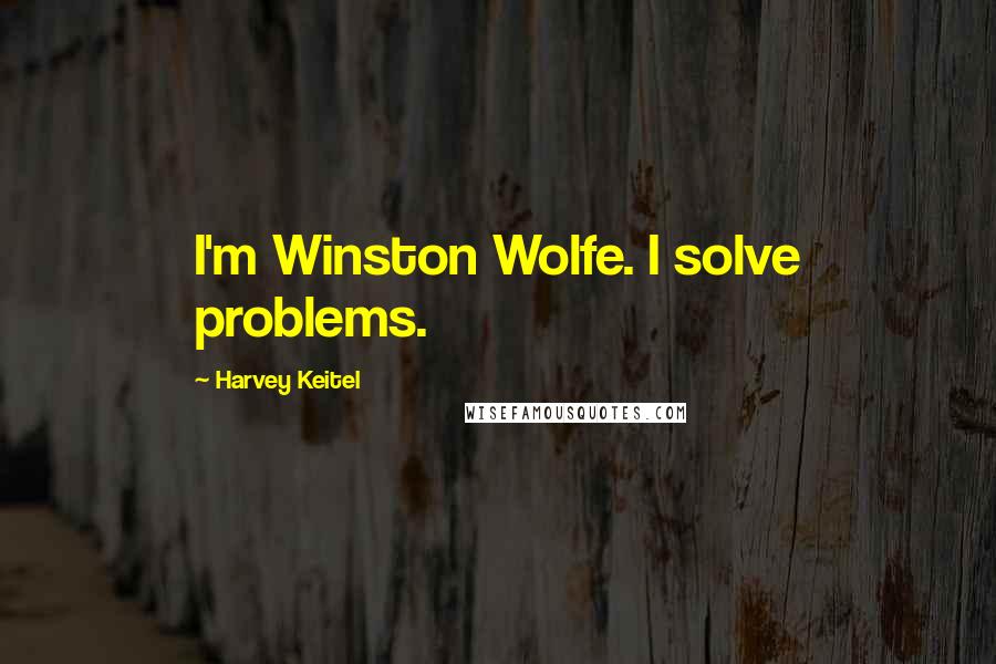 Harvey Keitel Quotes: I'm Winston Wolfe. I solve problems.