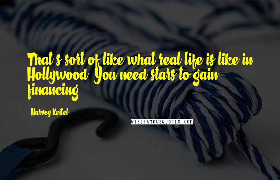 Harvey Keitel Quotes: That's sort of like what real life is like in Hollywood. You need stars to gain financing.