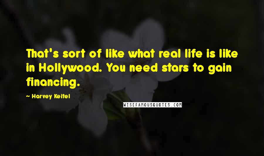 Harvey Keitel Quotes: That's sort of like what real life is like in Hollywood. You need stars to gain financing.