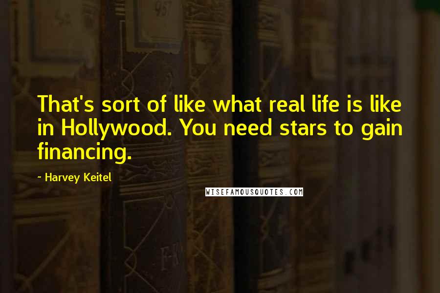 Harvey Keitel Quotes: That's sort of like what real life is like in Hollywood. You need stars to gain financing.