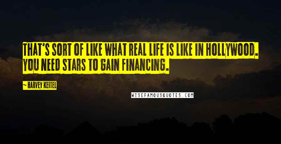 Harvey Keitel Quotes: That's sort of like what real life is like in Hollywood. You need stars to gain financing.