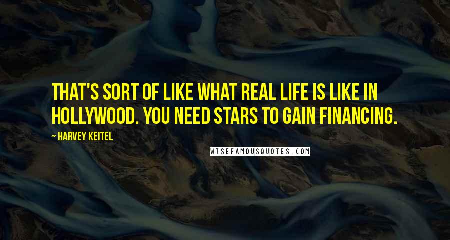 Harvey Keitel Quotes: That's sort of like what real life is like in Hollywood. You need stars to gain financing.