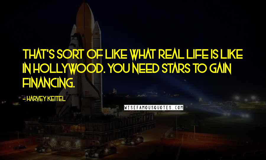 Harvey Keitel Quotes: That's sort of like what real life is like in Hollywood. You need stars to gain financing.