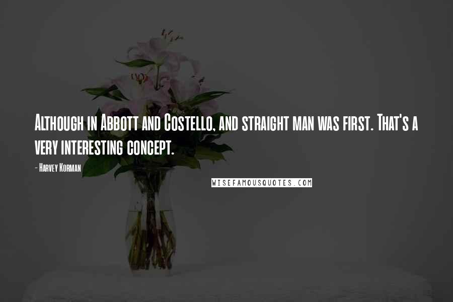 Harvey Korman Quotes: Although in Abbott and Costello, and straight man was first. That's a very interesting concept.