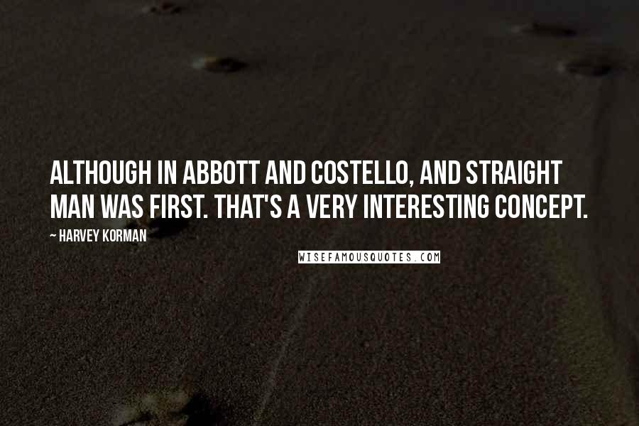 Harvey Korman Quotes: Although in Abbott and Costello, and straight man was first. That's a very interesting concept.