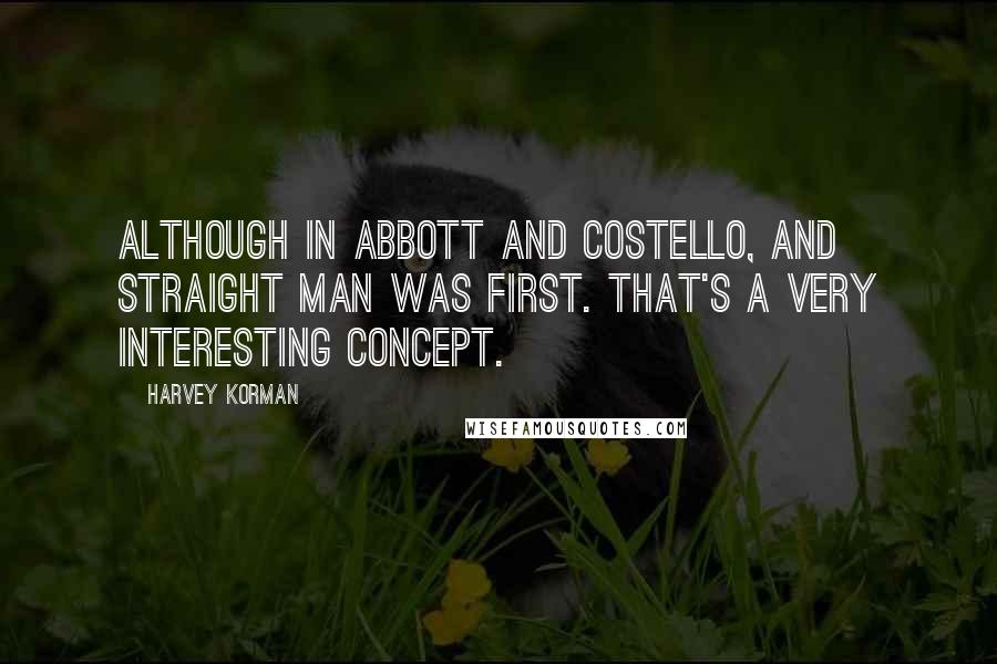 Harvey Korman Quotes: Although in Abbott and Costello, and straight man was first. That's a very interesting concept.