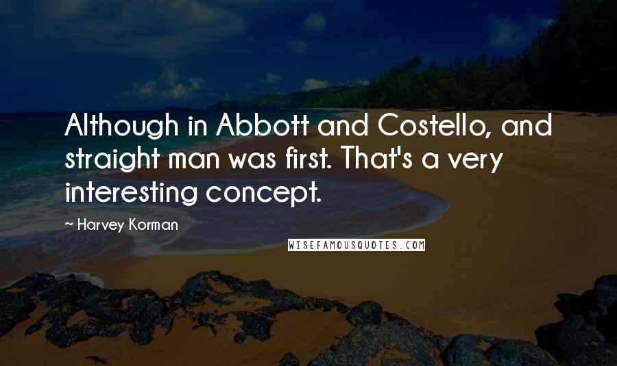 Harvey Korman Quotes: Although in Abbott and Costello, and straight man was first. That's a very interesting concept.