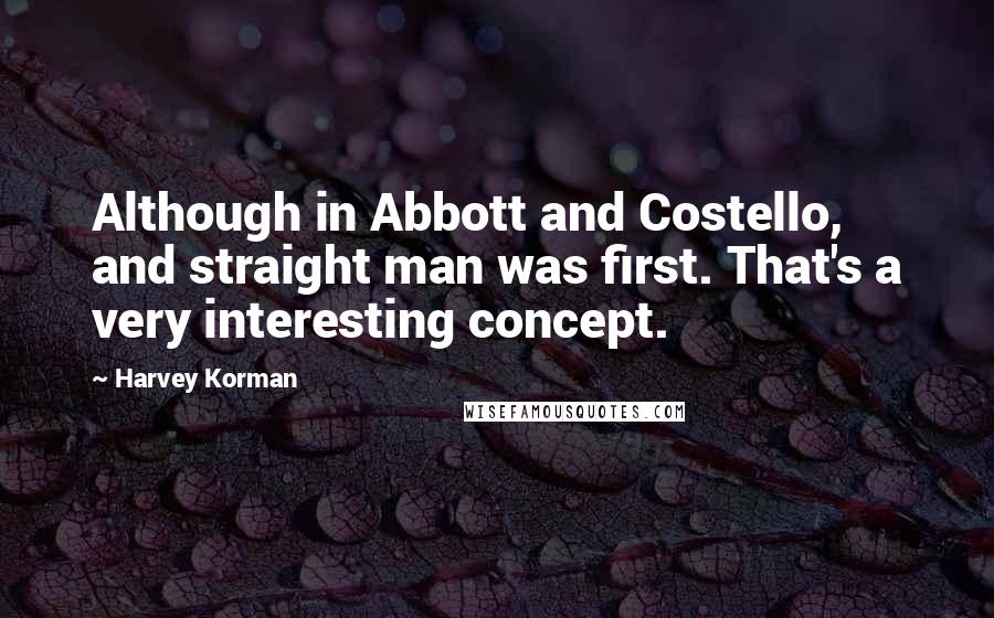 Harvey Korman Quotes: Although in Abbott and Costello, and straight man was first. That's a very interesting concept.