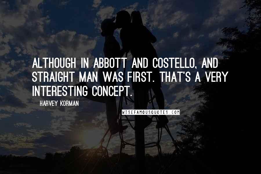 Harvey Korman Quotes: Although in Abbott and Costello, and straight man was first. That's a very interesting concept.