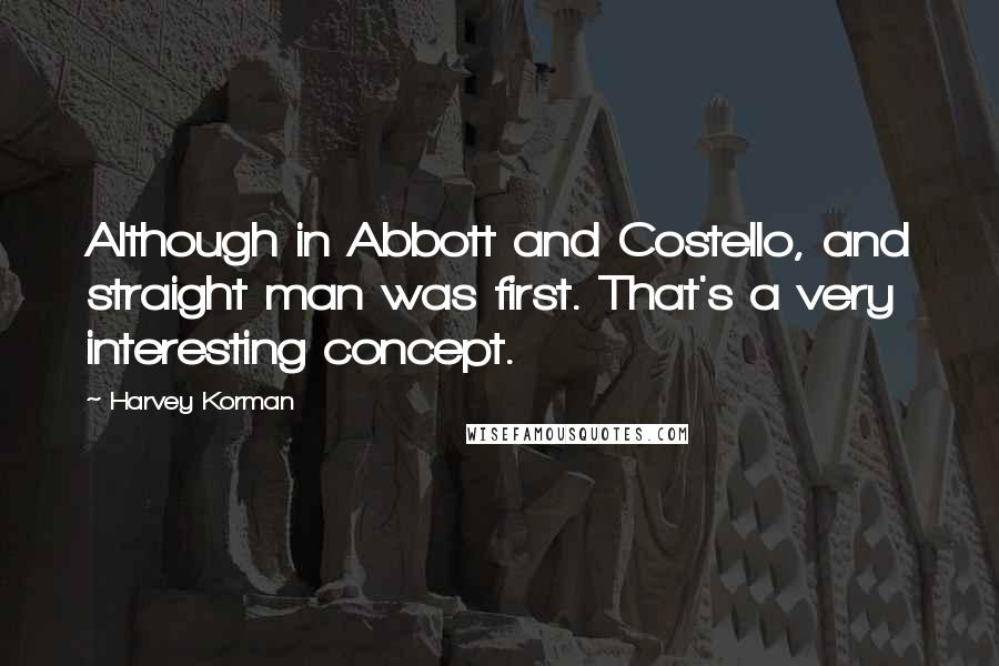 Harvey Korman Quotes: Although in Abbott and Costello, and straight man was first. That's a very interesting concept.