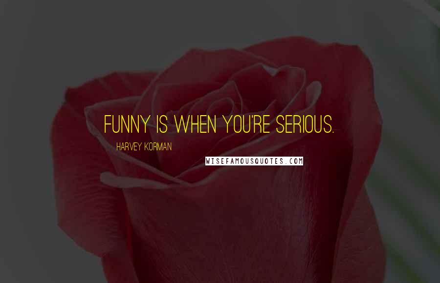 Harvey Korman Quotes: Funny is when you're serious.