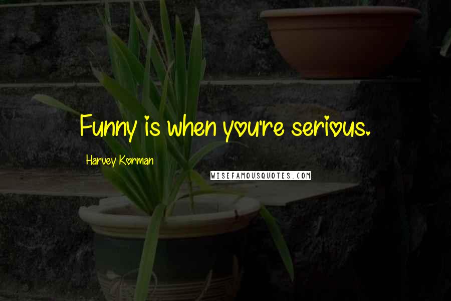 Harvey Korman Quotes: Funny is when you're serious.