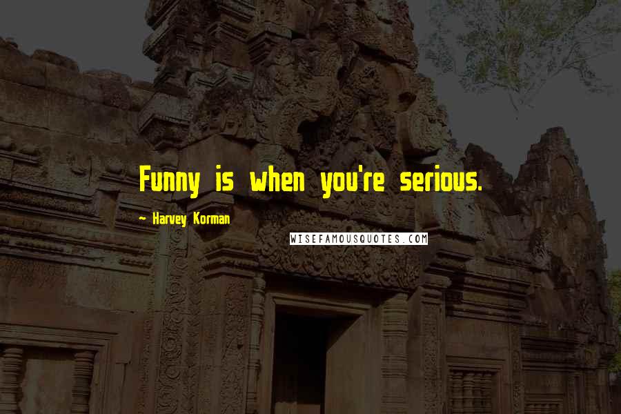 Harvey Korman Quotes: Funny is when you're serious.