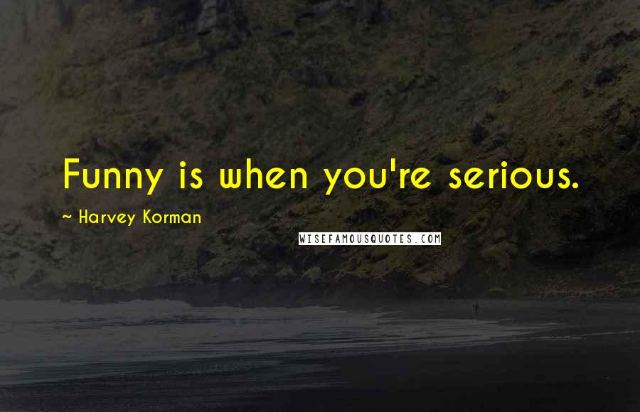 Harvey Korman Quotes: Funny is when you're serious.