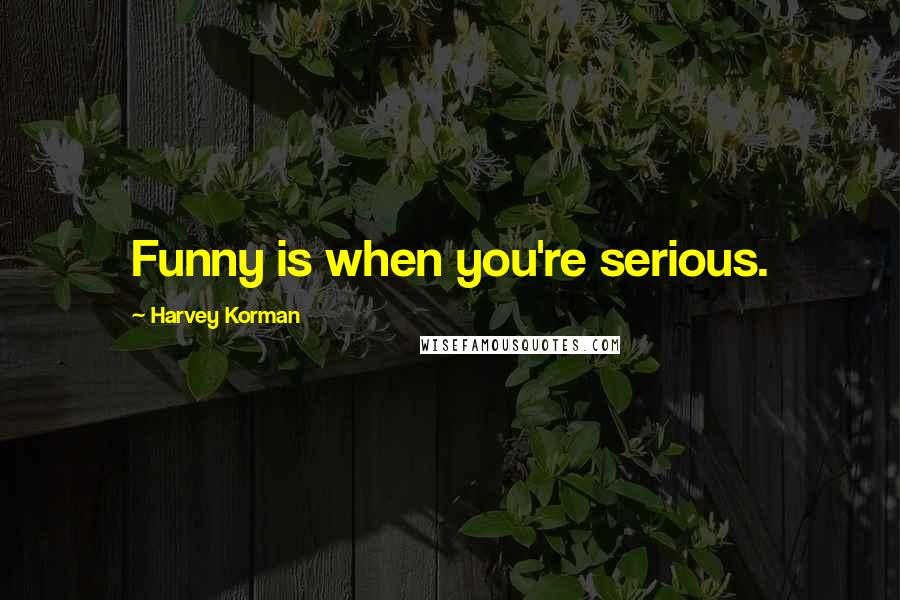 Harvey Korman Quotes: Funny is when you're serious.