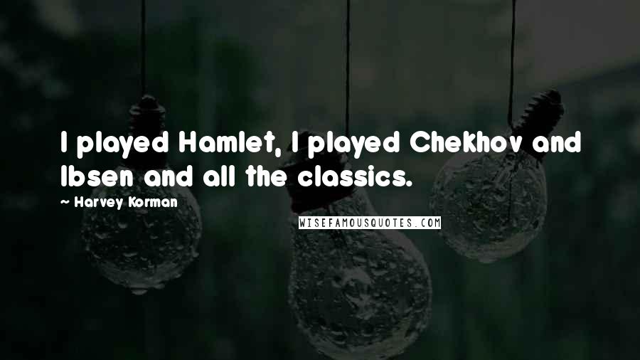 Harvey Korman Quotes: I played Hamlet, I played Chekhov and Ibsen and all the classics.