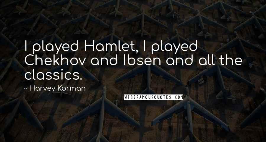 Harvey Korman Quotes: I played Hamlet, I played Chekhov and Ibsen and all the classics.