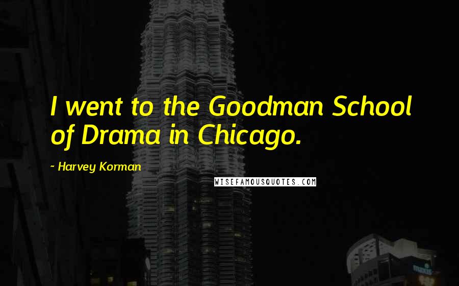 Harvey Korman Quotes: I went to the Goodman School of Drama in Chicago.