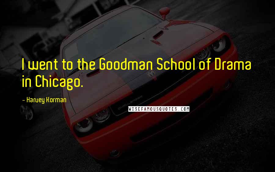 Harvey Korman Quotes: I went to the Goodman School of Drama in Chicago.