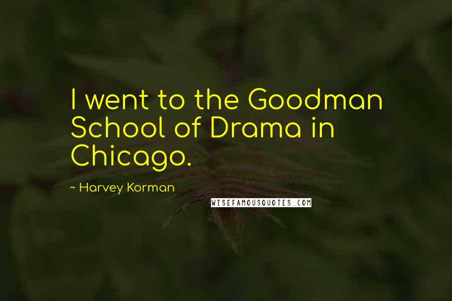 Harvey Korman Quotes: I went to the Goodman School of Drama in Chicago.