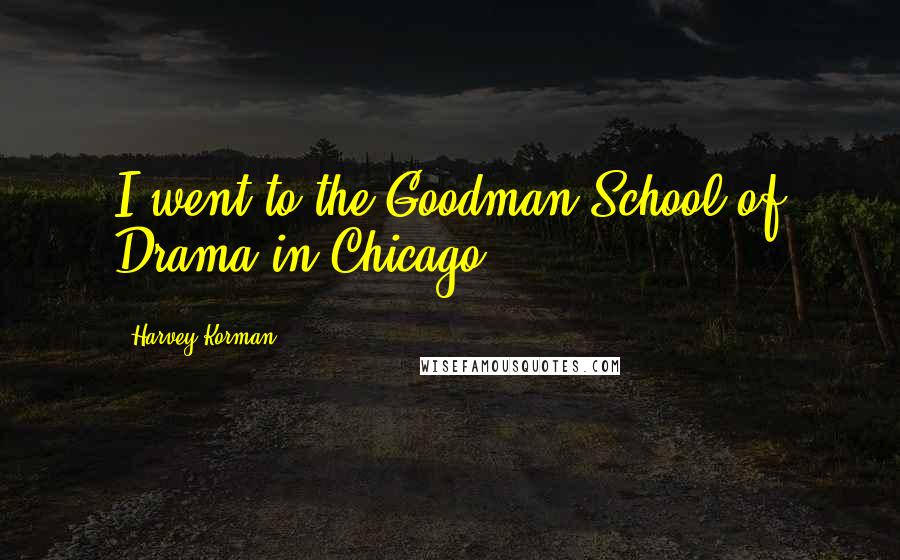 Harvey Korman Quotes: I went to the Goodman School of Drama in Chicago.