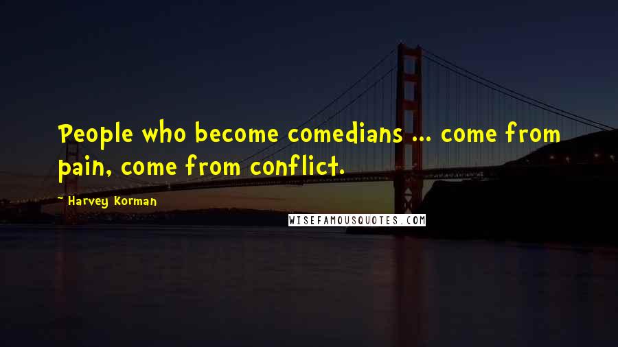 Harvey Korman Quotes: People who become comedians ... come from pain, come from conflict.