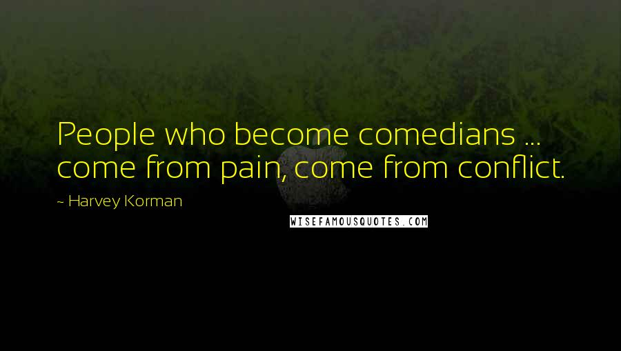 Harvey Korman Quotes: People who become comedians ... come from pain, come from conflict.