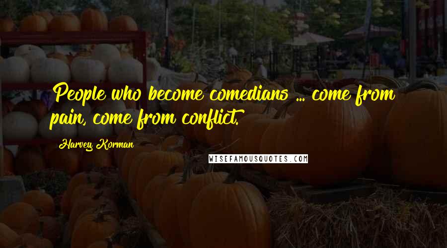 Harvey Korman Quotes: People who become comedians ... come from pain, come from conflict.