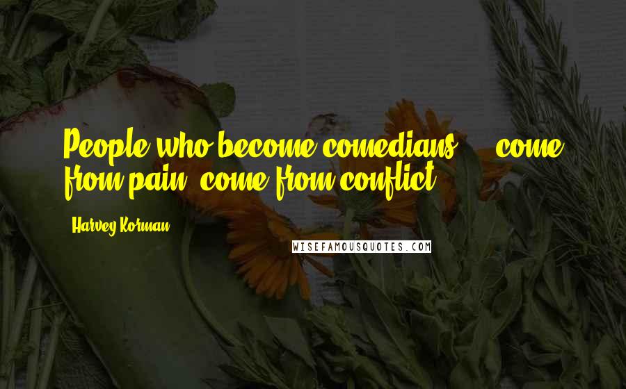 Harvey Korman Quotes: People who become comedians ... come from pain, come from conflict.