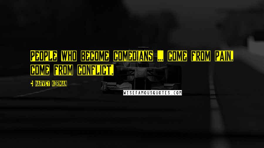 Harvey Korman Quotes: People who become comedians ... come from pain, come from conflict.
