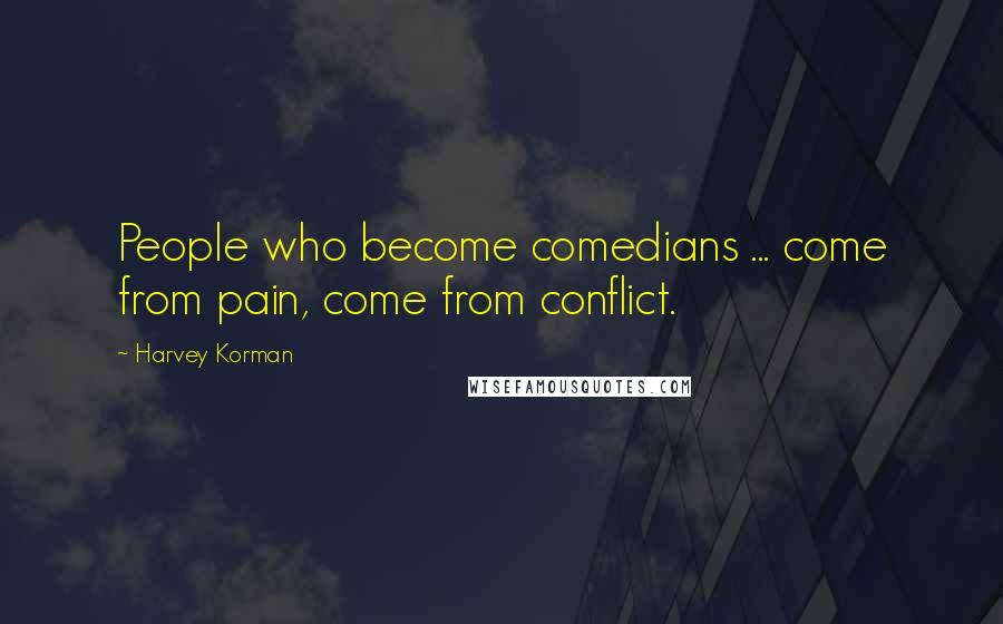 Harvey Korman Quotes: People who become comedians ... come from pain, come from conflict.