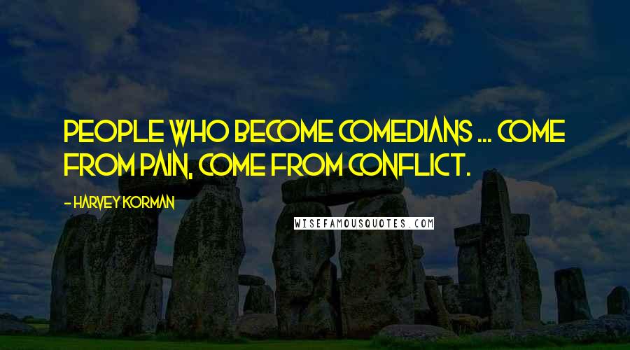 Harvey Korman Quotes: People who become comedians ... come from pain, come from conflict.