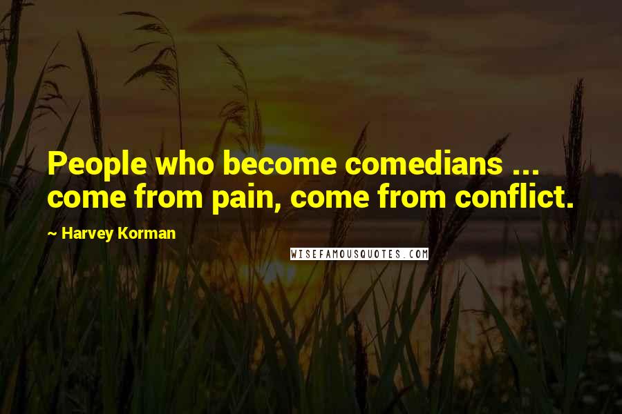 Harvey Korman Quotes: People who become comedians ... come from pain, come from conflict.