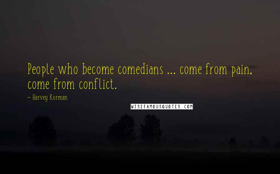 Harvey Korman Quotes: People who become comedians ... come from pain, come from conflict.