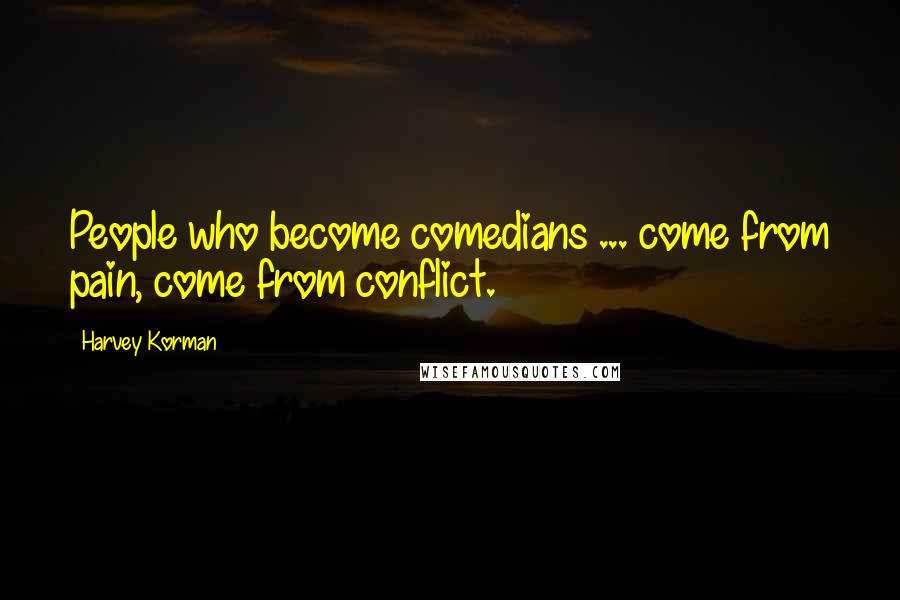 Harvey Korman Quotes: People who become comedians ... come from pain, come from conflict.