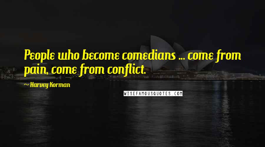Harvey Korman Quotes: People who become comedians ... come from pain, come from conflict.