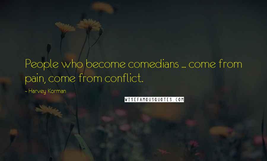 Harvey Korman Quotes: People who become comedians ... come from pain, come from conflict.
