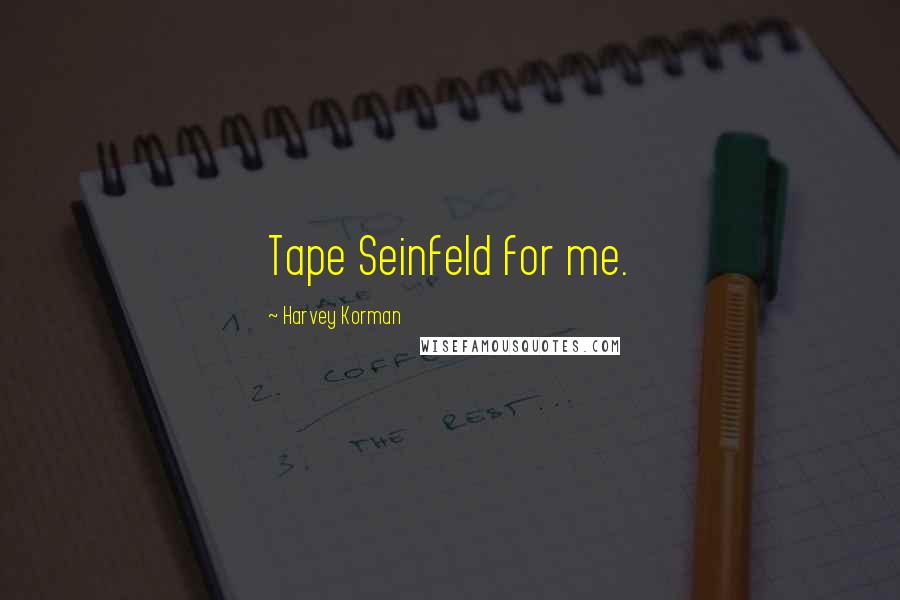 Harvey Korman Quotes: Tape Seinfeld for me.