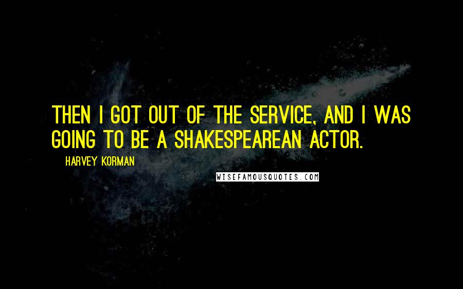 Harvey Korman Quotes: Then I got out of the service, and I was going to be a Shakespearean actor.