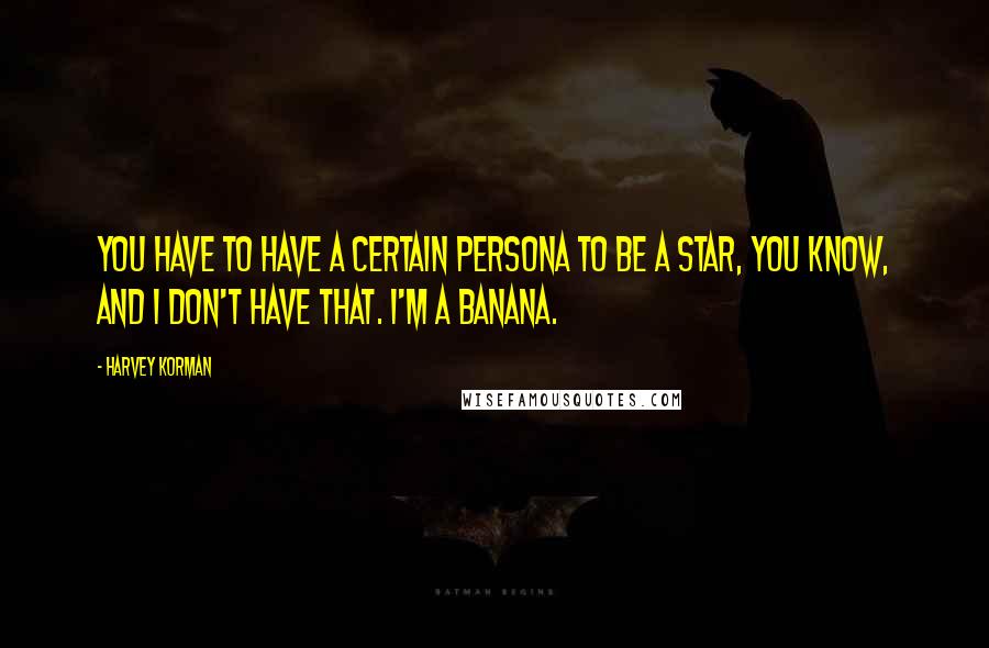 Harvey Korman Quotes: You have to have a certain persona to be a star, you know, and I don't have that. I'm a banana.