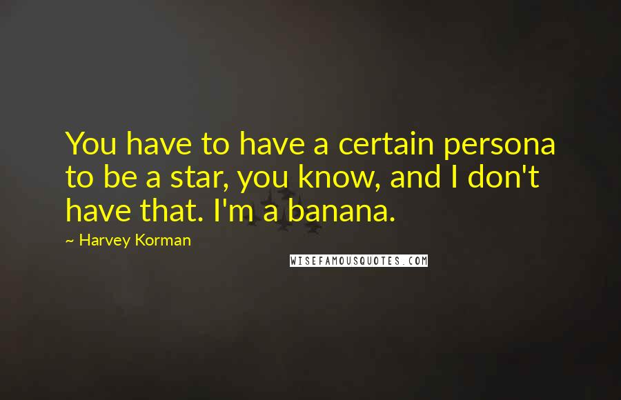 Harvey Korman Quotes: You have to have a certain persona to be a star, you know, and I don't have that. I'm a banana.