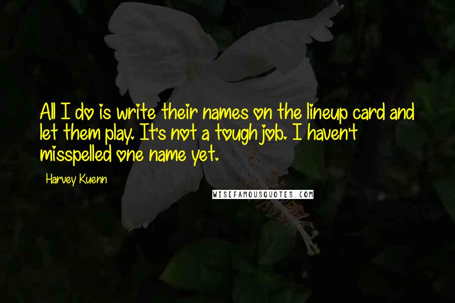 Harvey Kuenn Quotes: All I do is write their names on the lineup card and let them play. It's not a tough job. I haven't misspelled one name yet.