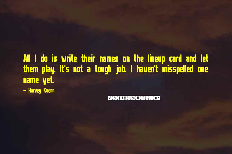 Harvey Kuenn Quotes: All I do is write their names on the lineup card and let them play. It's not a tough job. I haven't misspelled one name yet.