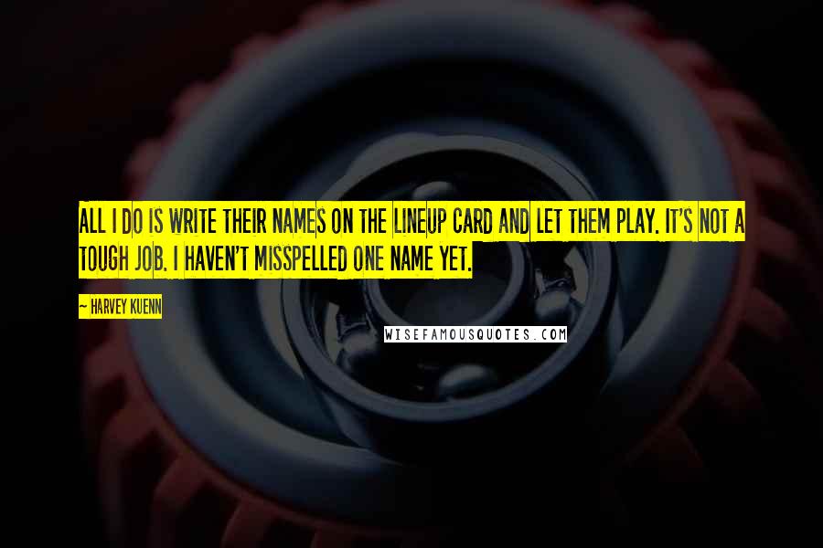 Harvey Kuenn Quotes: All I do is write their names on the lineup card and let them play. It's not a tough job. I haven't misspelled one name yet.