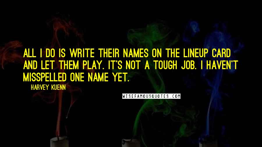 Harvey Kuenn Quotes: All I do is write their names on the lineup card and let them play. It's not a tough job. I haven't misspelled one name yet.