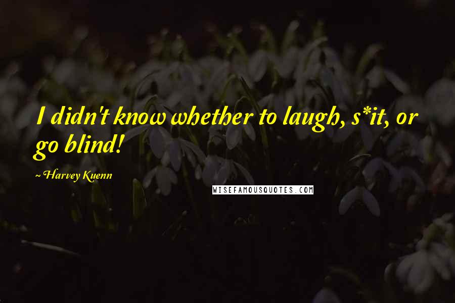 Harvey Kuenn Quotes: I didn't know whether to laugh, s*it, or go blind!