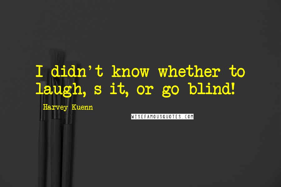 Harvey Kuenn Quotes: I didn't know whether to laugh, s*it, or go blind!