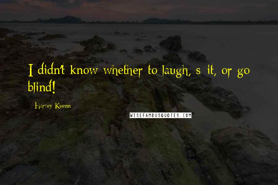 Harvey Kuenn Quotes: I didn't know whether to laugh, s*it, or go blind!